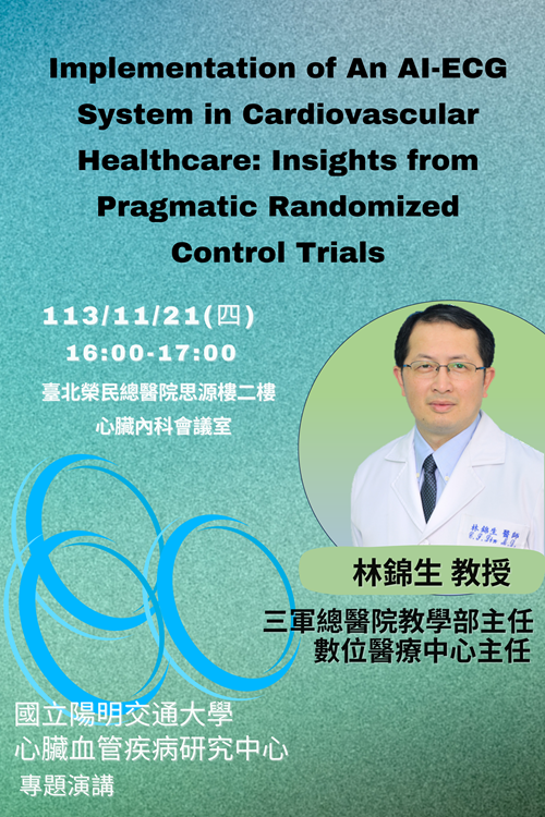 國立陽明交通大學 心臟血管疾病研究中心 專題演講【Implementation of An AI-ECG System in Cardiovascular Healthcare: Insights from Pragmatic Randomized Control Trials】